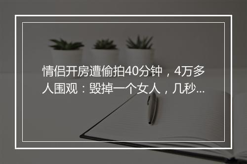 情侣开房遭偷拍40分钟，4万多人围观：毁掉一个女人，几秒钟就够了