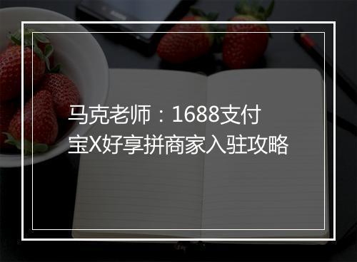 马克老师：1688支付宝X好享拼商家入驻攻略