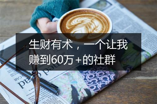 生财有术，一个让我赚到60万+的社群