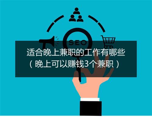 适合晚上兼职的工作有哪些（晚上可以赚钱3个兼职）