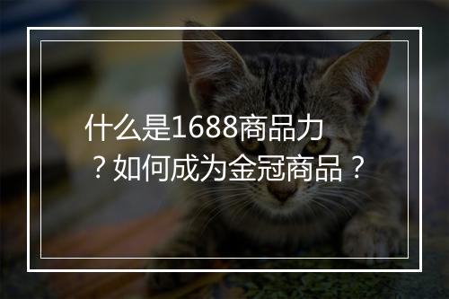 什么是1688商品力？如何成为金冠商品？