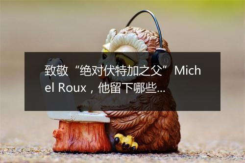 致敬“绝对伏特加之父”Michel Roux，他留下哪些经典作品？