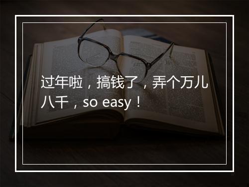 过年啦，搞钱了，弄个万儿八千，so easy！