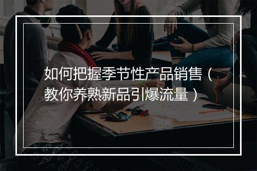 如何把握季节性产品销售（教你养熟新品引爆流量）