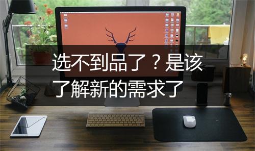 选不到品了？是该了解新的需求了