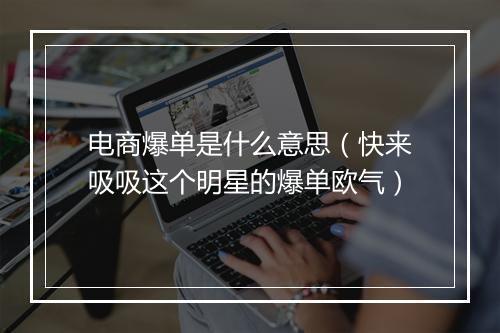 电商爆单是什么意思（快来吸吸这个明星的爆单欧气）