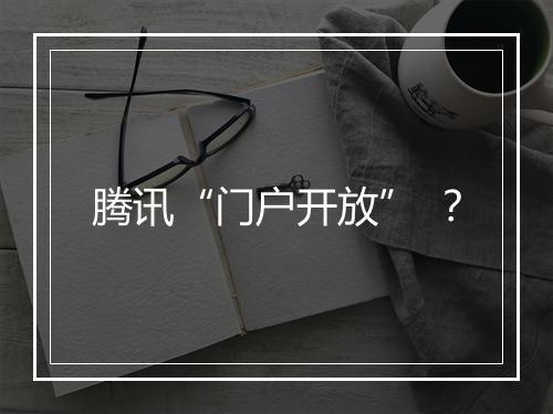 腾讯“门户开放” ？