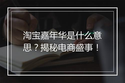 淘宝嘉年华是什么意思？揭秘电商盛事！