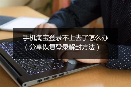 手机淘宝登录不上去了怎么办（分享恢复登录解封方法）