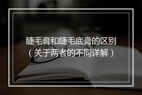 睫毛膏和睫毛底膏的区别（关于两者的不同详解）