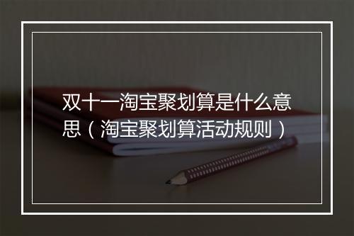 双十一淘宝聚划算是什么意思（淘宝聚划算活动规则）