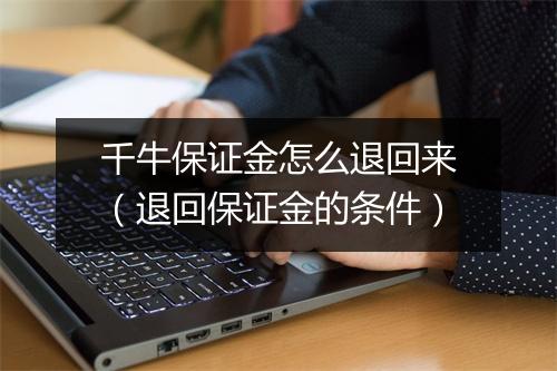 千牛保证金怎么退回来（退回保证金的条件）