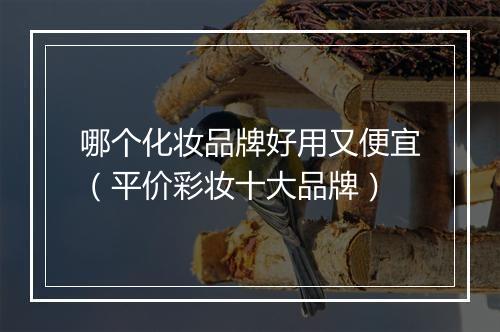 哪个化妆品牌好用又便宜（平价彩妆十大品牌）