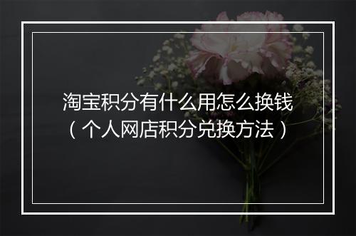 淘宝积分有什么用怎么换钱（个人网店积分兑换方法）