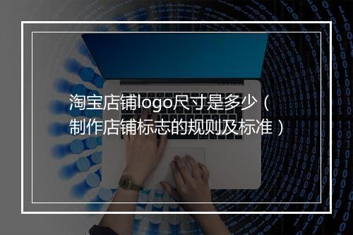 淘宝店铺logo尺寸是多少（制作店铺标志的规则及标准）