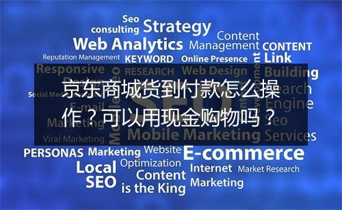 京东商城货到付款怎么操作？可以用现金购物吗？