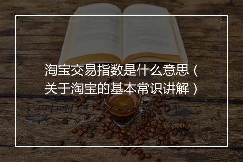 淘宝交易指数是什么意思（关于淘宝的基本常识讲解）