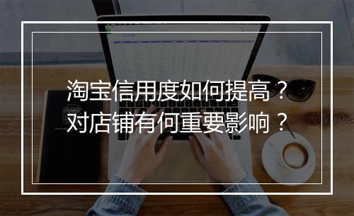淘宝信用度如何提高？对店铺有何重要影响？