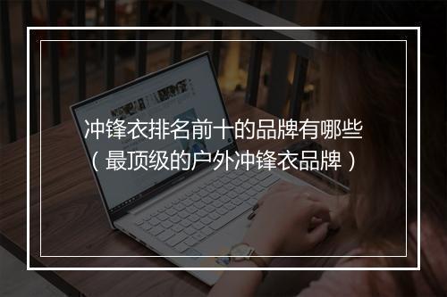 冲锋衣排名前十的品牌有哪些（最顶级的户外冲锋衣品牌）