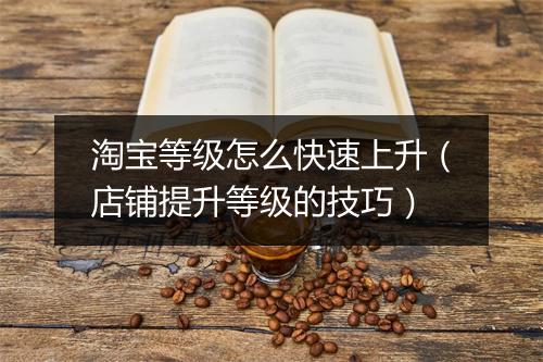 淘宝等级怎么快速上升（店铺提升等级的技巧）