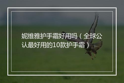 妮维雅护手霜好用吗（全球公认最好用的10款护手霜）