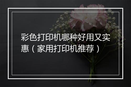 彩色打印机哪种好用又实惠（家用打印机推荐）