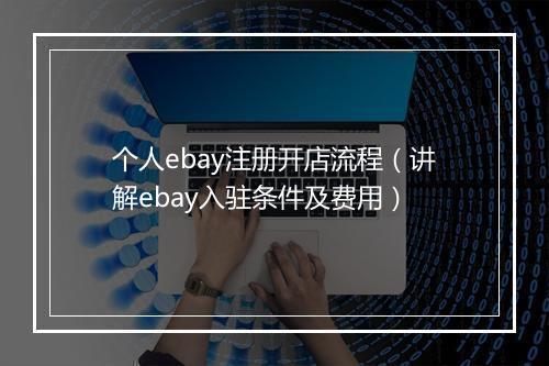 个人ebay注册开店流程（讲解ebay入驻条件及费用）