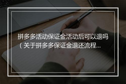 拼多多活动保证金活动后可以退吗（关于拼多多保证金退还流程）
