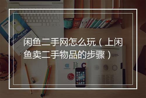 闲鱼二手网怎么玩（上闲鱼卖二手物品的步骤）