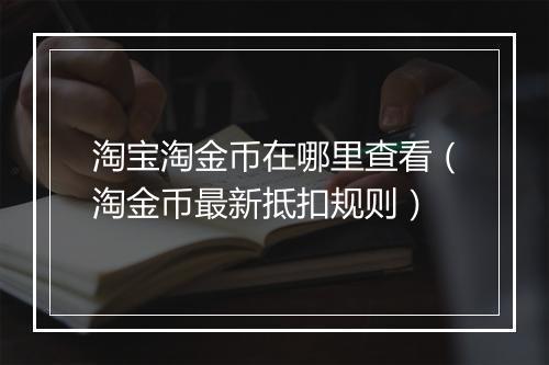 淘宝淘金币在哪里查看（淘金币最新抵扣规则）