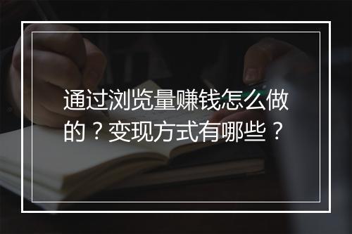 通过浏览量赚钱怎么做的？变现方式有哪些？