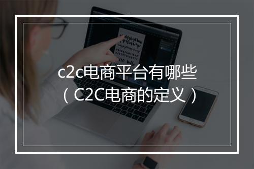c2c电商平台有哪些（C2C电商的定义）