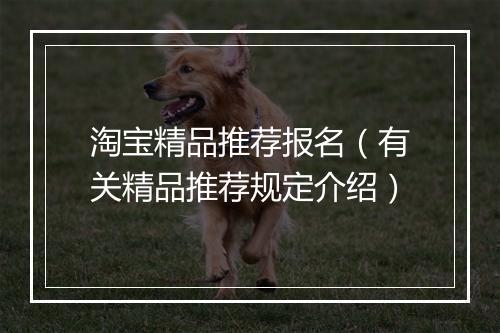 淘宝精品推荐报名（有关精品推荐规定介绍）