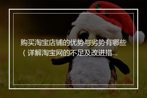 购买淘宝店铺的优势与劣势有哪些（详解淘宝网的不足及改进措施）