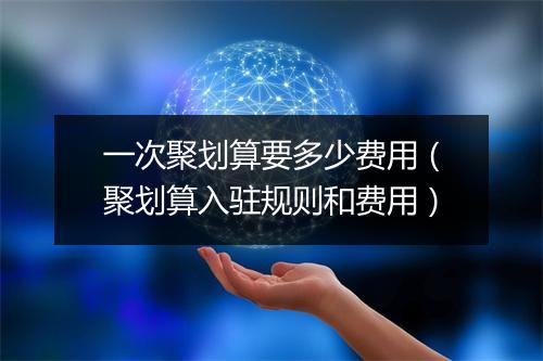 一次聚划算要多少费用（聚划算入驻规则和费用）