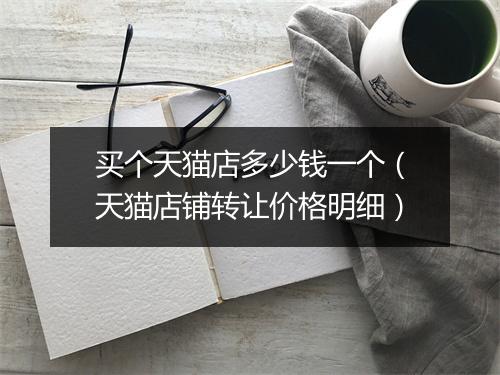 买个天猫店多少钱一个（天猫店铺转让价格明细）