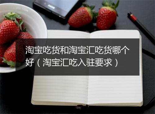 淘宝吃货和淘宝汇吃货哪个好（淘宝汇吃入驻要求）