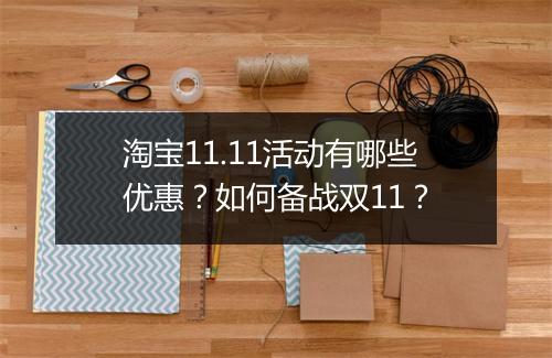 淘宝11.11活动有哪些优惠？如何备战双11？