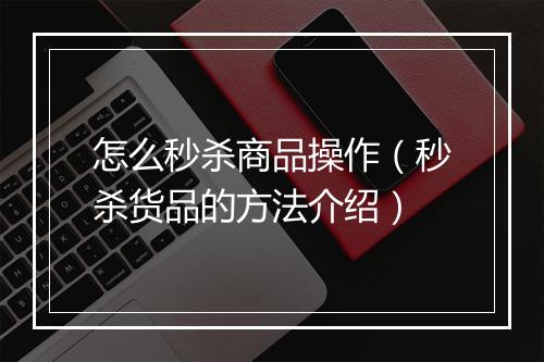 怎么秒杀商品操作（秒杀货品的方法介绍）