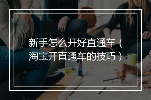 新手怎么开好直通车（淘宝开直通车的技巧）