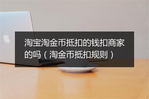 淘宝淘金币抵扣的钱扣商家的吗（淘金币抵扣规则）