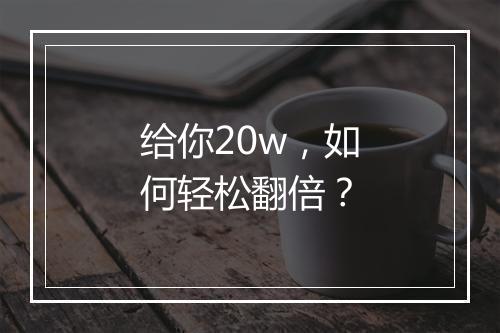 给你20w，如何轻松翻倍？