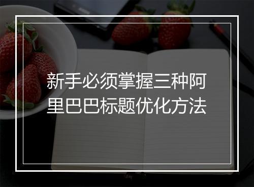 新手必须掌握三种阿里巴巴标题优化方法