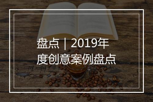 盘点｜2019年度创意案例盘点