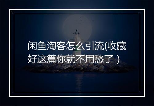 闲鱼淘客怎么引流(收藏好这篇你就不用愁了）