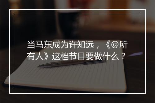 当马东成为许知远，《@所有人》这档节目要做什么？