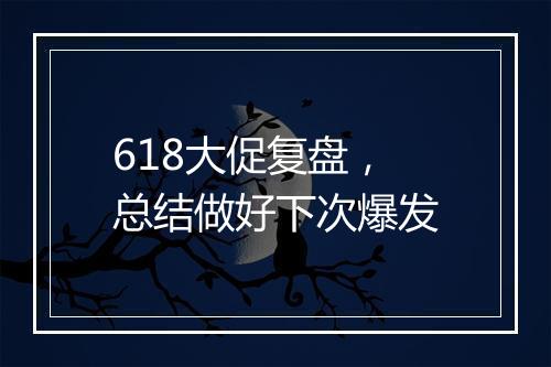 618大促复盘，总结做好下次爆发