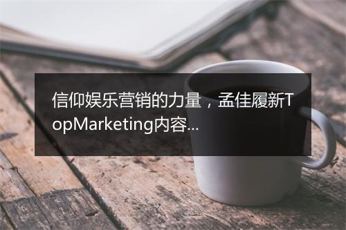 信仰娱乐营销的力量，孟佳履新TopMarketing内容合伙人（CP）