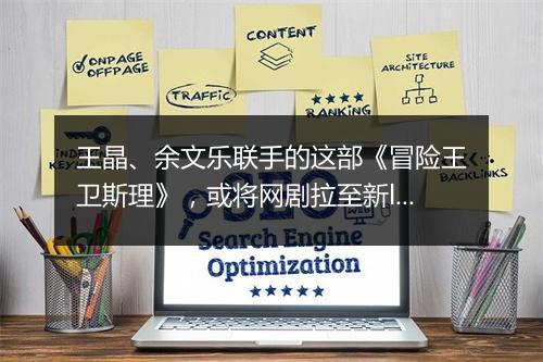 王晶、余文乐联手的这部《冒险王卫斯理》，或将网剧拉至新level