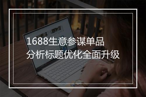 1688生意参谋单品分析标题优化全面升级